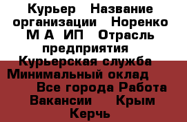 Курьер › Название организации ­ Норенко М А, ИП › Отрасль предприятия ­ Курьерская служба › Минимальный оклад ­ 15 000 - Все города Работа » Вакансии   . Крым,Керчь